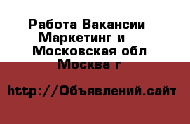 Работа Вакансии - Маркетинг и PR. Московская обл.,Москва г.